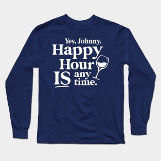 Yes Johnny, Happy Hour IS Anytime Long Sleeve T-Shirt